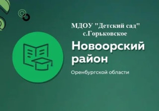 Муниципальное бюджетное дошкольное образовательное учреждение "Детский сад" с.Горьковское Новоорского района Оренбургской области Муниципальное бюджетное дошкольное образовательное учреждение "Детский сад" с.Горьковское Новоорского района Оренбургской области
