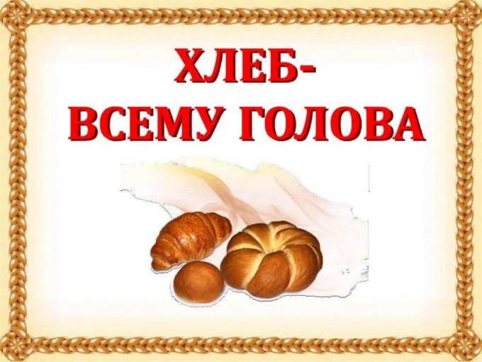 "Хлеб всему голова " "Хлеб всему голова ".